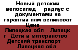 Новый детский велосипед 12 радиус с документами на гарантии нам великоват((( › Цена ­ 3 700 - Липецкая обл., Липецк г. Дети и материнство » Детский транспорт   . Липецкая обл.